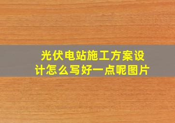 光伏电站施工方案设计怎么写好一点呢图片