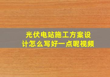 光伏电站施工方案设计怎么写好一点呢视频