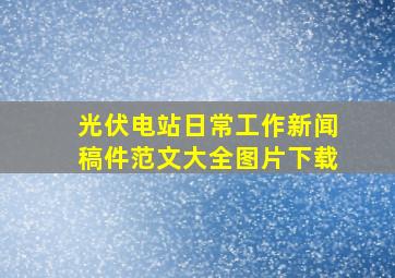 光伏电站日常工作新闻稿件范文大全图片下载