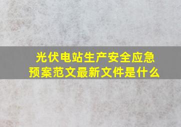 光伏电站生产安全应急预案范文最新文件是什么