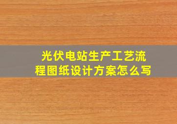 光伏电站生产工艺流程图纸设计方案怎么写