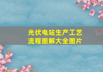 光伏电站生产工艺流程图解大全图片