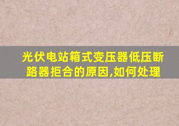 光伏电站箱式变压器低压断路器拒合的原因,如何处理