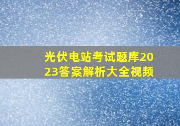 光伏电站考试题库2023答案解析大全视频