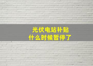 光伏电站补贴什么时候暂停了