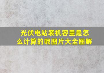 光伏电站装机容量是怎么计算的呢图片大全图解