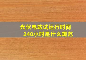 光伏电站试运行时间240小时是什么规范