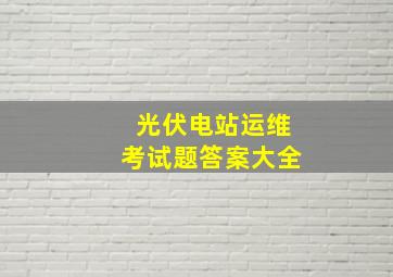 光伏电站运维考试题答案大全