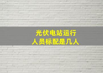 光伏电站运行人员标配是几人