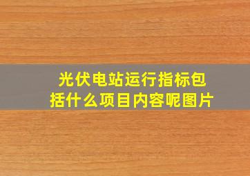 光伏电站运行指标包括什么项目内容呢图片