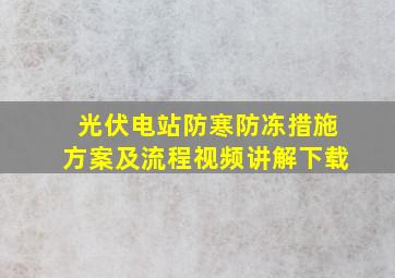 光伏电站防寒防冻措施方案及流程视频讲解下载