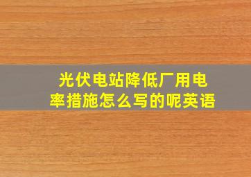 光伏电站降低厂用电率措施怎么写的呢英语