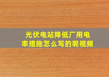 光伏电站降低厂用电率措施怎么写的呢视频