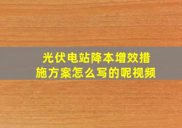 光伏电站降本增效措施方案怎么写的呢视频