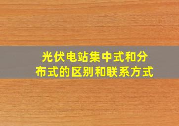 光伏电站集中式和分布式的区别和联系方式