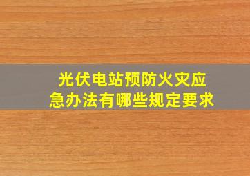 光伏电站预防火灾应急办法有哪些规定要求