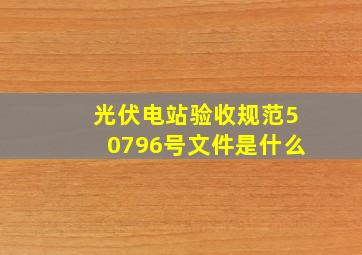 光伏电站验收规范50796号文件是什么