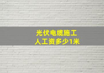 光伏电缆施工人工资多少1米