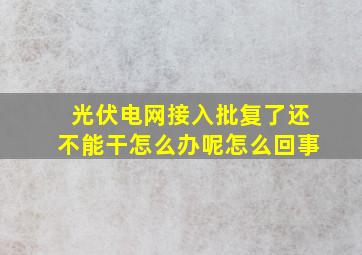 光伏电网接入批复了还不能干怎么办呢怎么回事