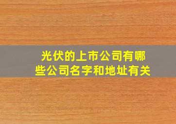 光伏的上市公司有哪些公司名字和地址有关