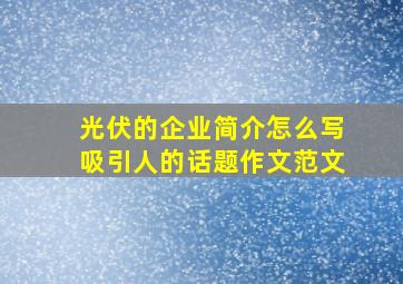 光伏的企业简介怎么写吸引人的话题作文范文