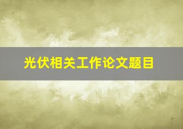 光伏相关工作论文题目