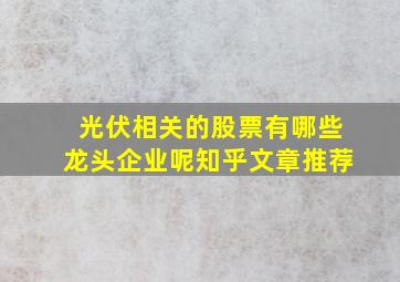 光伏相关的股票有哪些龙头企业呢知乎文章推荐