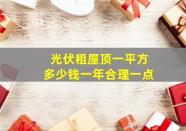 光伏租屋顶一平方多少钱一年合理一点