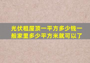 光伏租屋顶一平方多少钱一般家里多少平方米就可以了