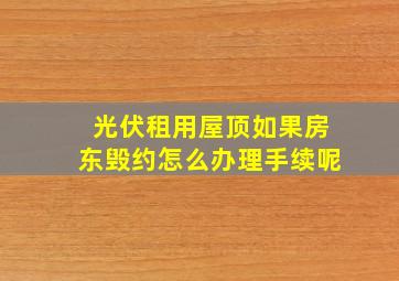 光伏租用屋顶如果房东毁约怎么办理手续呢