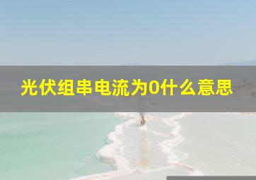 光伏组串电流为0什么意思