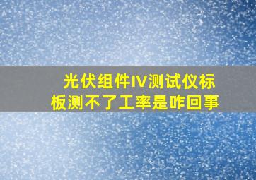 光伏组件IV测试仪标板测不了工率是咋回事