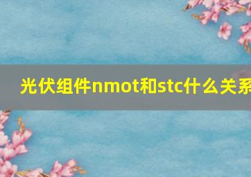 光伏组件nmot和stc什么关系