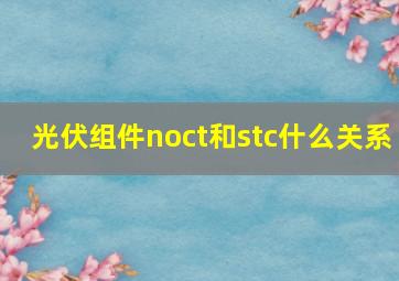 光伏组件noct和stc什么关系