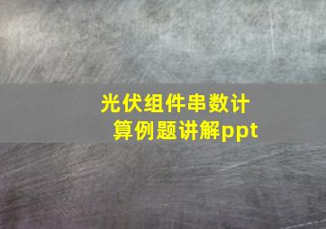 光伏组件串数计算例题讲解ppt