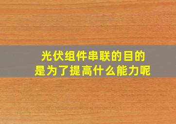 光伏组件串联的目的是为了提高什么能力呢