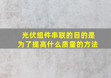 光伏组件串联的目的是为了提高什么质量的方法