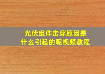 光伏组件击穿原因是什么引起的呢视频教程