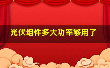 光伏组件多大功率够用了