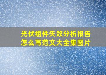 光伏组件失效分析报告怎么写范文大全集图片