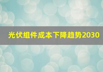 光伏组件成本下降趋势2030