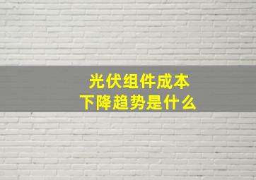 光伏组件成本下降趋势是什么