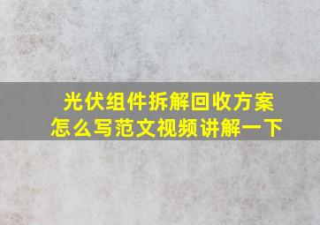 光伏组件拆解回收方案怎么写范文视频讲解一下