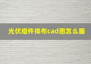 光伏组件排布cad图怎么画