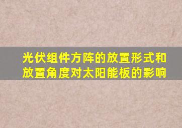 光伏组件方阵的放置形式和放置角度对太阳能板的影响