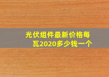 光伏组件最新价格每瓦2020多少钱一个