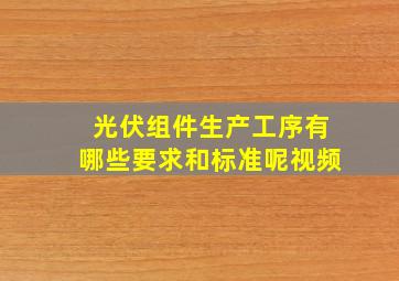 光伏组件生产工序有哪些要求和标准呢视频