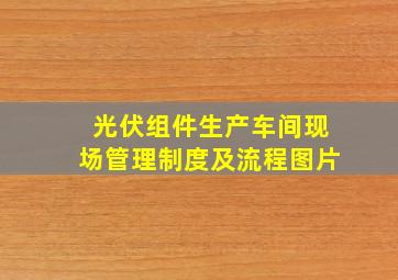 光伏组件生产车间现场管理制度及流程图片