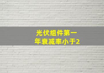 光伏组件第一年衰减率小于2