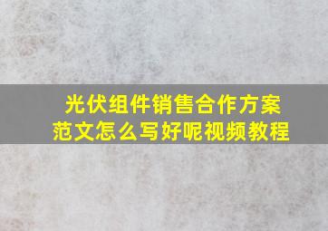 光伏组件销售合作方案范文怎么写好呢视频教程